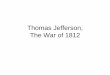 Thomas Jefferson, The War of 1812 - History? …historybecauseitshere.weebly.com/uploads/1/2/9/3/12938817/thomas... · Thomas Jefferson, The War of 1812 ... Marbury v. Madison. The