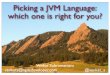 Picking a JVM Language: which one is right for you? · which one is right for you? How it started 2 JVM JDK ... JRuby Groovy Java8. ... Internal DSL == Metaprogramming + Fluency Groovy