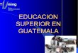 EDUCACION SUPERIOR EN GUATEMALA - …tuning.unideusto.org/tuningal/images/stories/presentaciones/... · Cobertura de las universidades guatemaltecas. Universidad Facultades de creacion