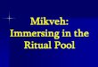 Mikveh: Immersing in the Ritual Pool - Amazon Web …wisdomintorah.s3.amazonaws.com/medialibrary/Mikveh.pdf · not of using the water's physical cleansing ... Although the mikveh