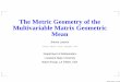 The Metric Geometry of the Multivariable Matrix Geometric Meanindico.ictp.it/event/a12193/session/60/contribution/50/material/0/... · The Metric Geometry of the Multivariable Matrix