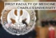 FIRST FACULTY OF MEDICINE OF CHARLES UNIVERSITY · History • An integral part of Charles University in Prague since its foundation in 1348 – nowadays Charles University has 17