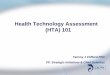 Health Technology Assessment (HTA) 101 - CADTH.ca · Health Technology Assessment (HTA) 101 Tammy J Clifford PhD VP, Strategic Initiatives & Chief Scientist