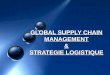 SUPPLY CHAIN & STRATEGIE LOGISTIQUE · La chaîne logistique globale - ou « supply chain » recouvre l'ensemble des mécanismes permettant de fournir des produits ou des services