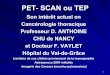 PET- SCAN ou TEP - ammppu.orgammppu.org/abstract/anthoine/pet_scan_cancero_tho.pdf · Il s’agit d’une technique nouvelle d’exploration isotopique pulmonaire à l’aide du FDG