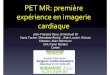PET MR: première expérience en imagerie cardiaque · PET MR: première expérience en imagerie cardiaque Jean-François Deux, Emmanuel Itti Vania Tacher, Mukedaisi Abulizi , Alain