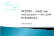 SCRUM - niełatwe wdrażanie metodyki w praktyce · 4.03.09 Co to jest SCRUM • Metodyka agile: „zwinna”, „lekka” - sankcjonuje i organizuje naturalne podejście do realizacji