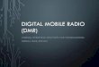 DIGITAL MOBILE RADIO (DMR) - RMHam · DIGITAL MOBILE RADIO (DMR) LINKING, OPERATING PRACTICES AND PROGRAMMING ... •DMR (Digital Mobile Radio) is an international commercial digital