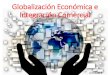 Globalización Económica e Integración Comercial · Definición de Globalización La globalización es un proceso histórico de integración mundial en los ámbitos político, económico,