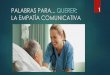 PALABRAS PARA QUERER: 1 LA EMPATÍA …mayores.uji.es/images/2017/docencia/1._EMPATÍA.pdf · La clave de la empatía es saber escuchar activamente, al tiempo que utilizamos nuestros