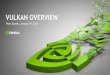 VULKAN OVERVIEW - NVIDIA Developer · 16 Vulkan exposes several physical memory pools –device memory, host visible, etc. Application binds buffer and image virtual memory to physical