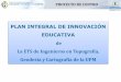 PLAN INTEGRAL DE INNOVACIÓN EDUCATIVA · Plan Integral de Innovación Educativa PIIE Integrar los Proyectos de IE seleccionados, en las actividades de innovación planificadas por