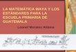 LOS ESTÁNDARES DE MATEMÁTICA PARA LA ESCUELA PRIMARIA DE ...estandaresdeguatemala.org/uploads/leonel.pdf · Estándares de Matemáticas En todos los idiomas mayas que se hablan