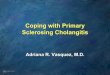 Coping with Primary Sclerosing Cholangitis · Primary Sclerosing Cholangitis. Primary Sclerosing Cholangitis • Chronic illness • There is no cure • May progress to ESLD requiring