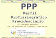 PPP Perfil Profissiográfico Previdênciário - FARSUL ..::WEB … · PPT file · Web view2003-05-26 · Perfil Profissiográfico Previdenciário Luiz Fernando Rohenkohl Eng. de