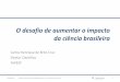 O desafio de aumentar o impacto da ciência brasileira · Aumentar o impacto intelectual da ciência feita no Brasil •Proteger o tempo do pesquisador contra tarefas extra-científicas