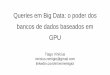 Queries em Big Data: o poder dos bancos de dados baseados ... · Queries em Big Data: o poder dos bancos de dados baseados em GPU Tiago Vinícius vinicius.remigio@gmail.com linkedin.com/in/viniremigio