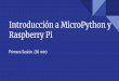 Raspberry Pi Introducción a MicroPython y Primera Sesión. (30 min) · of the Python 3 programming language that is optimised to run on a microcontroller” -Micropython.org ¿MicroPython