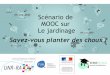 Scénario de MOOC sur Le jardinage - media.sup-numerique ...media.sup-numerique.gouv.fr/file/Actualite/63/3/lyon_-_planter_des... · Le sujet du MOOC Ce MOOC a pour objectif de permettre