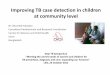 Improving TB case detection in children at community level · Improving TB case detection in children at community level ... •Administering the Mantoux Test •Weighing of child