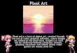 Pixel art powerpoint - timetolearnartwithmspatten.weebly.com · Pixel art is a form of digital art, created through the use of raster graphics software, where images are edited on