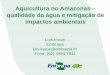 Aquicultura no Amazonas qualidade da água e mitigação ... · Preocupações ambientais do cultivo em tanques escavados. Objetivo Mostrar dados da qualidade da ... em viveiros escavados