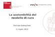 La sostenibilità del modello di cura · Prof.ssa Sabina Nuti 11 luglio 2013 • Questa presentazione è una sintesi del lavoro di analisi e ricerca svolto dalla unita’ operativa