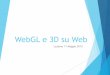 WebGL e 3D su Web - vcg.isti.cnr.itvcg.isti.cnr.it/corsi/G3D_InfoUma/Slides_2016/15_WebGL_and_3... · WebGL e 3D su Web Lezione 11 Maggio 2015 . ... La (decisamente più multimediale)