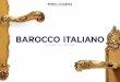 BAROCCO ITALIANO - Enrico Cassina · BAROCCO ITALIANO Corrente Rinascimentale all’interno della quale cresce l’interesse per il dettaglio e per la lavorazione curvilinea dei metalli
