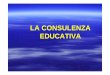 LA CONSULENZA EDUCATIVA - Portale docenti &dash ...docenti.unimc.it/.../teaching/2017/17084/files/1.-consulenza.pdf · Simeone, La consulenza educativa, 2003). Se per consulenza educativa