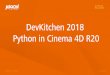 Dev Kitchen 2018 - Python in Cinema 4D R20 PUBLIC · DevKitchen 2018 05/11/2018 • c4dpy = Cinema 4D + Python interpreter Cinema 4D running in command line mode (no GUI operations)