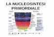 LA NUCLEOSINTESI PRIMORDIALE - fe.infn.itfiorenti/courses/4_nucleosintesi_primordiale.pdf · Se il potenziale chimico di protoni ed antiprotoni fosse nullo, allo scendere della temperatura