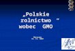 „Regulacje prawne obowiązujące w Polsce” - Krajowa Rada … · PPT file · Web view2010-04-08 · „Polskie rolnictwo wobec GMO” Warszawa 15. 11. 2007 Polski Związek Producentów