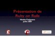 Présentation de Ruby on Rails - 2007.rmll.info2007.rmll.info/IMG/pdf/RMLL_-_Introduction_RoR.pdf · Ruby on Rails • Un framework pour les applications Web • Écrit à l’aide