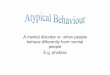 A mental disorder or when people behave differently from ... · A mental disorder or when people ... • Classical Condition (learning through association) ... behaviour You can get