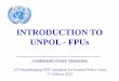 INTRODUCTION TO UNPOL - FPUs - United Nationsrepository.un.org/bitstream/id/4661883/Introduction to FPUs.pdf · INTRODUCTION TO UNPOL - FPUs COMMAND STAFF TRAINING UN Peacekeeping