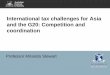 International tax challenges for Asia and the G20 ... · International tax challenges for Asia and the G20: Competition and coordination Professor Miranda Stewart . 2 ... India, Indonesia,