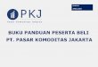 BUKU PANDUAN PESERTA BELI PT. PASAR KOMODITAS … file2 PENDAHULUAN PT. Pasar Komoditas Jakarta (“PT.PKJ”) adalah suatu Perseroan Terbatas yang didirikan tunduk dan berdasarkan
