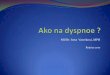MUDr. Iveta Vaverková - VPL.sk na dyspnoe.pdf · Dyspnoe Patofyziológia-nepomer medzi potrebnou výmenou plynov a k tomu potrebným výkonom dýchacieho svalstva-nedostatočný