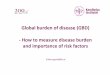 Global burden of disease (GBD) - How to measure disease ...pingpong.ki.se/public/pp/public_courses/course... · - How to measure disease burden and importance of risk factors Emilie.agardh@ki.se