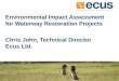 Environmental Impact Assessment for Waterway Restoration ... · Environmental Impact Assessment for Waterway Restoration Projects Chris John, Technical Director Ecus Ltd