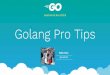 Golang Pro Tips CodeConf HK, Nov 24 2018 Pro Tips.pdf · Runtime Profiling Golang runtime has built-in profiling support Both live and offline profiling is available Memory profiling