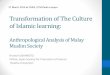 Transformation of The Culture of Islamic learning · Transformation of The Culture of Islamic learning: Anthropological Analysis of Malay Muslim Society Hiroko KUSHIMOTO Fellow, Japan