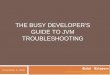 THE BUSY DEVELOPER'S GUIDE TO JVM TROUBLESHOOTING · THE BUSY DEVELOPER'S GUIDE TO JVM TROUBLESHOOTING . 2 Agenda •Application Server component overview •Support Assistant •JVM