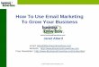 How To Use Email Marketing To Grow Your Business Email Marketing... · invitation and link to sign up for your mailing list • Advertiser in other business’ mailings to promote