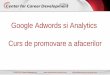 Google Adwords si Analytics Curs de promovare a afacerilor · Google Analytics reprezinta analiza calitativa si cantitativa a datelor din cadrul businessului vostru, cu scopul de