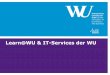 Learn@WU & IT-Services der WU Days SS17/Learn... · WU-Account Benutzername: hMatrikelnummer Passwort oder 4-stelliger Pin wird automatisch bei der Zulassung angelegt Zugang zu den