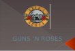GUNS ‘N ROSES - Dijaski.net · GUNS ‘N ROSES. Začetki Skupina je nastala v Los Angelesu, leta 1985 Axl Rose Slash Izzy Stradlin Duff McKagan Steven Adler Izvirna zasedba. ALBUMI