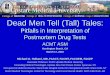 Dead Men Tell (Tall) Tales - ACMT · Dead Men Tell (Tall) Tales: Pitfalls in Interpretation of Postmortem Drug Tests ACMT ASM Huntington Beach, CA March 17, 2016 Michael G. Holland,