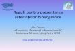 Reguli pentru prezentarea referințelor bibliograficelibrary.utm.md/Editat/BIBLIOTECA/Prezentari/Referinte_bibliogr.pdf · Reguli pentru prezentarea referințelor bibliografice Lilia